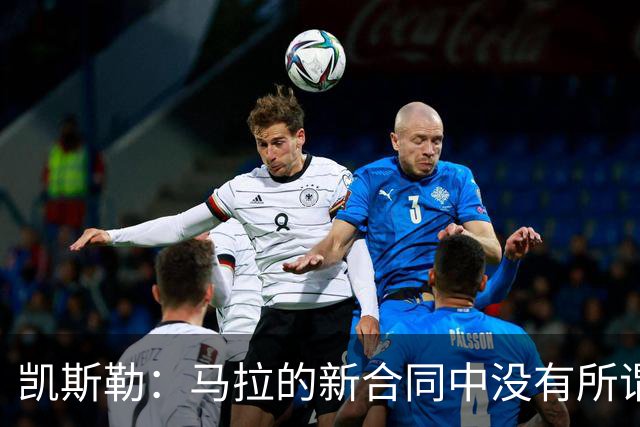 凯斯勒：马拉的新合同中没有所谓的君子协定，也没有解约条款